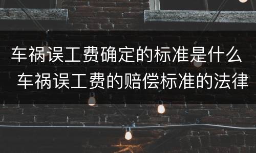 车祸误工费确定的标准是什么 车祸误工费的赔偿标准的法律依据