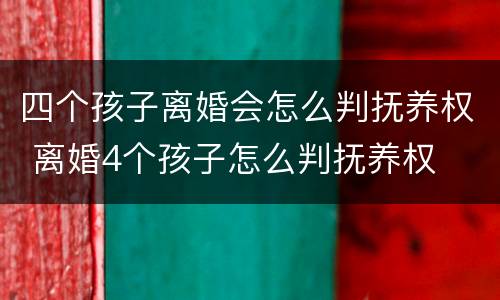 四个孩子离婚会怎么判抚养权 离婚4个孩子怎么判抚养权