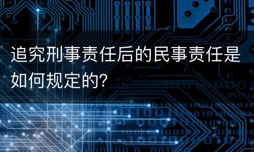 追究刑事责任后的民事责任是如何规定的？