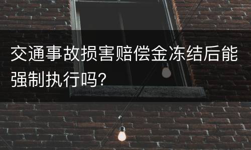 交通事故损害赔偿金冻结后能强制执行吗？