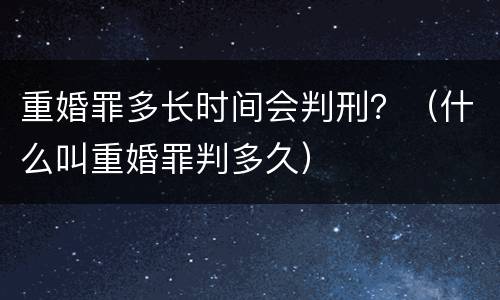 重婚罪多长时间会判刑？（什么叫重婚罪判多久）