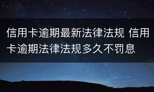 信用卡逾期最新法律法规 信用卡逾期法律法规多久不罚息