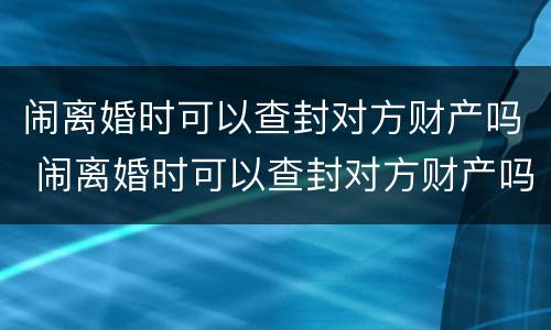 闹离婚时可以查封对方财产吗 闹离婚时可以查封对方财产吗知乎