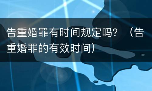 告重婚罪有时间规定吗？（告重婚罪的有效时间）