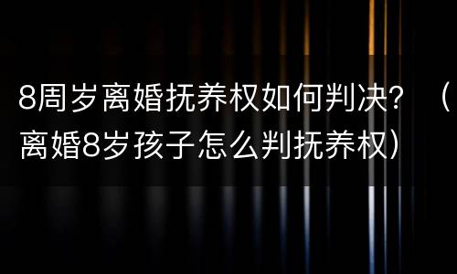 8周岁离婚抚养权如何判决？（离婚8岁孩子怎么判抚养权）