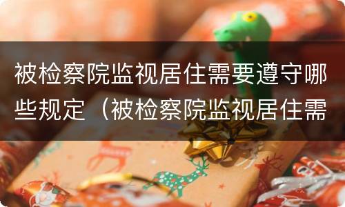 被检察院监视居住需要遵守哪些规定（被检察院监视居住需要遵守哪些规定呢）