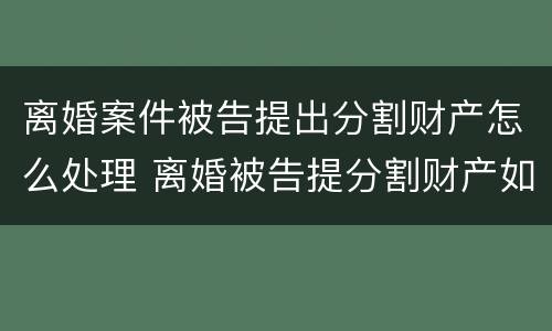 离婚案件被告提出分割财产怎么处理 离婚被告提分割财产如何审理