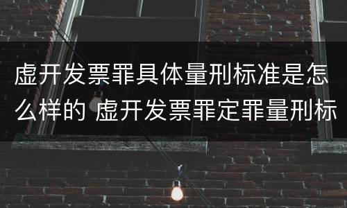 虚开发票罪具体量刑标准是怎么样的 虚开发票罪定罪量刑标准