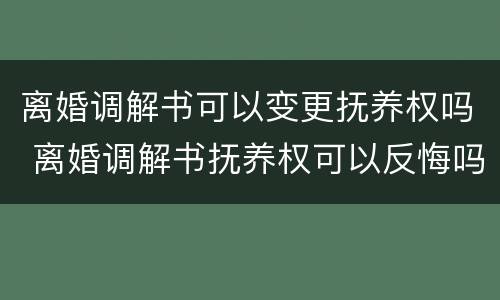 离婚调解书可以变更抚养权吗 离婚调解书抚养权可以反悔吗