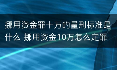 挪用资金罪十万的量刑标准是什么 挪用资金10万怎么定罪