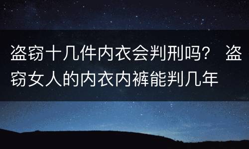 盗窃十几件内衣会判刑吗？ 盗窃女人的内衣内裤能判几年