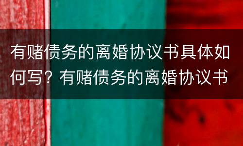 有赌债务的离婚协议书具体如何写? 有赌债务的离婚协议书具体如何写的