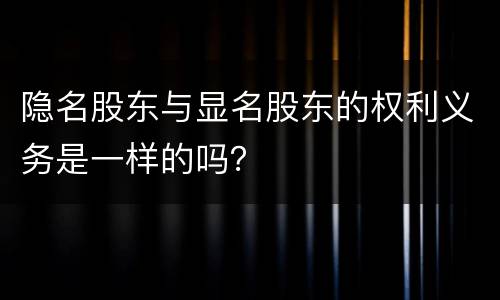 隐名股东与显名股东的权利义务是一样的吗？