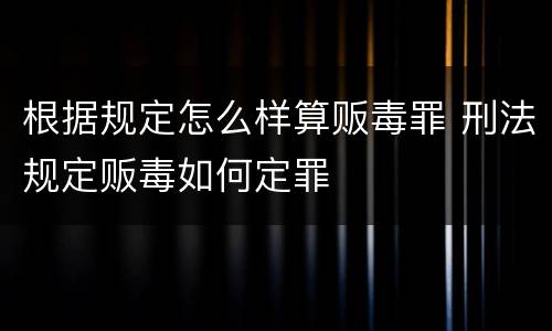 根据规定怎么样算贩毒罪 刑法规定贩毒如何定罪