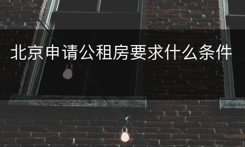 北京申请公租房要求什么条件