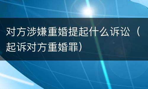 对方涉嫌重婚提起什么诉讼（起诉对方重婚罪）