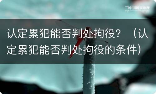 认定累犯能否判处拘役？（认定累犯能否判处拘役的条件）