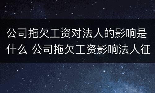 公司拖欠工资对法人的影响是什么 公司拖欠工资影响法人征信吗