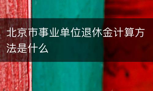 北京市事业单位退休金计算方法是什么