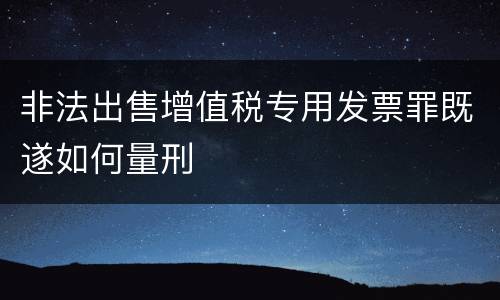 非法出售增值税专用发票罪既遂如何量刑