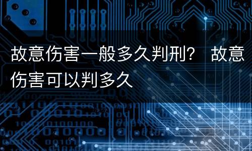 故意伤害一般多久判刑？ 故意伤害可以判多久