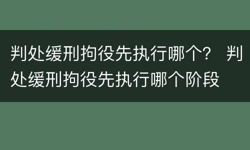 判处缓刑拘役先执行哪个？ 判处缓刑拘役先执行哪个阶段