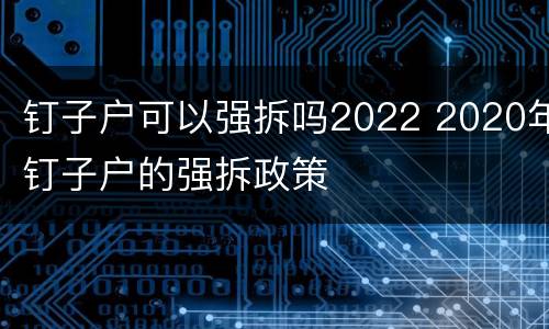 钉子户可以强拆吗2022 2020年钉子户的强拆政策