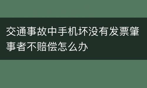 交通事故中手机坏没有发票肇事者不赔偿怎么办