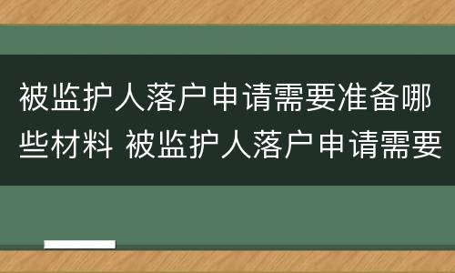 被监护人落户申请需要准备哪些材料 被监护人落户申请需要准备哪些材料和手续