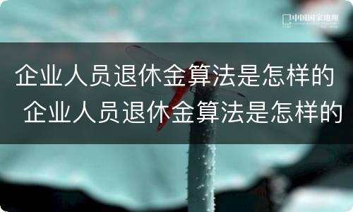 企业人员退休金算法是怎样的 企业人员退休金算法是怎样的呢