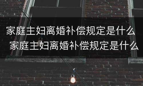 家庭主妇离婚补偿规定是什么 家庭主妇离婚补偿规定是什么样的