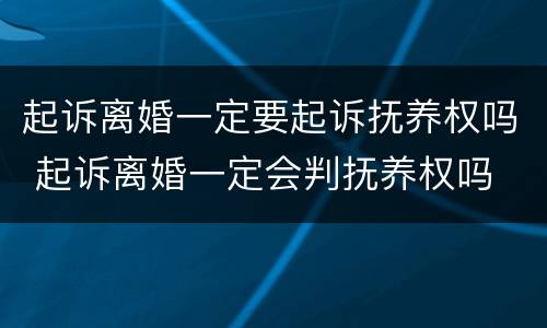 起诉离婚一定要起诉抚养权吗 起诉离婚一定会判抚养权吗