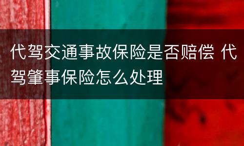 代驾交通事故保险是否赔偿 代驾肇事保险怎么处理