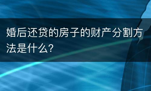 婚后还贷的房子的财产分割方法是什么？