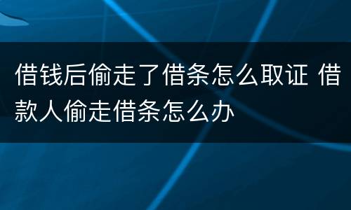 借钱后偷走了借条怎么取证 借款人偷走借条怎么办