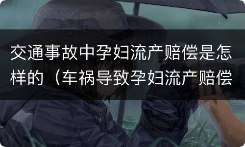 交通事故中孕妇流产赔偿是怎样的（车祸导致孕妇流产赔偿案例）