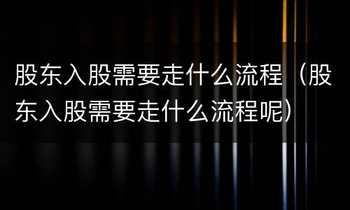 股东入股需要走什么流程（股东入股需要走什么流程呢）