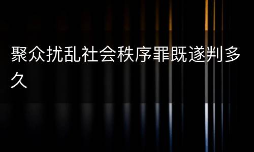 聚众扰乱社会秩序罪既遂判多久