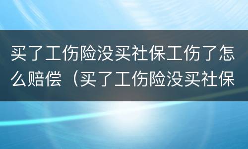 买了工伤险没买社保工伤了怎么赔偿（买了工伤险没买社保工伤了怎么赔偿呢）