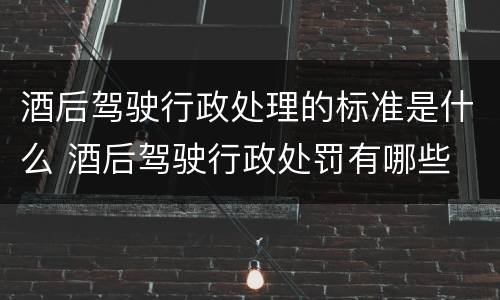 酒后驾驶行政处理的标准是什么 酒后驾驶行政处罚有哪些