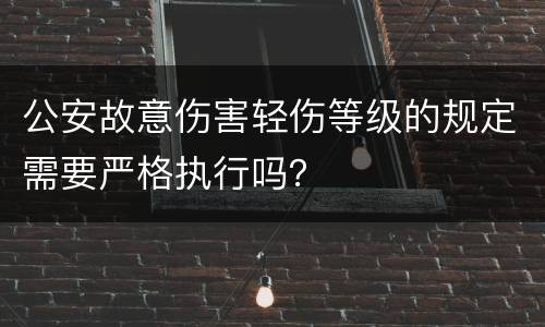 公安故意伤害轻伤等级的规定需要严格执行吗？