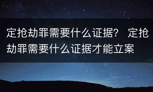 定抢劫罪需要什么证据？ 定抢劫罪需要什么证据才能立案