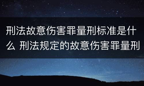 刑法故意伤害罪量刑标准是什么 刑法规定的故意伤害罪量刑标准