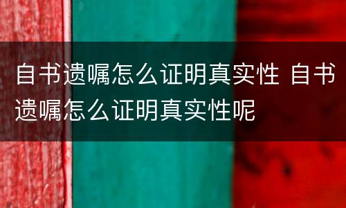 自书遗嘱怎么证明真实性 自书遗嘱怎么证明真实性呢