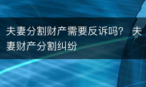 夫妻分割财产需要反诉吗？ 夫妻财产分割纠纷