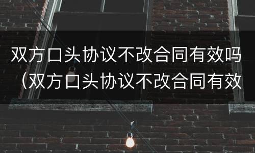 双方口头协议不改合同有效吗（双方口头协议不改合同有效吗怎么办）