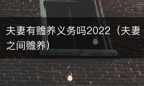 夫妻有赡养义务吗2022（夫妻之间赡养）