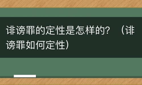 诽谤罪的定性是怎样的？（诽谤罪如何定性）