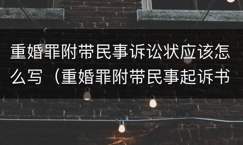 重婚罪附带民事诉讼状应该怎么写（重婚罪附带民事起诉书怎么写）