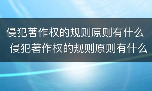 侵犯著作权的规则原则有什么 侵犯著作权的规则原则有什么意义